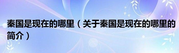 秦國(guó)是現(xiàn)在的哪里（關(guān)于秦國(guó)是現(xiàn)在的哪里的簡(jiǎn)介）