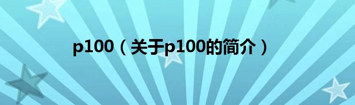 p100（關于p100的簡介）