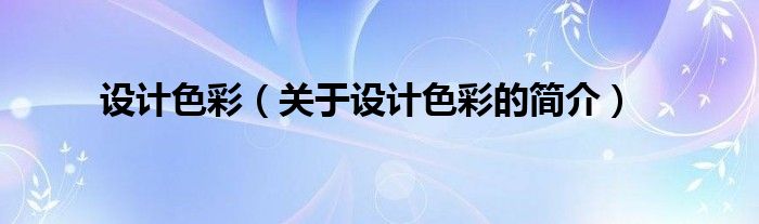 設(shè)計(jì)色彩（關(guān)于設(shè)計(jì)色彩的簡(jiǎn)介）