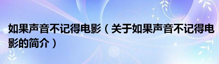 如果聲音不記得電影（關(guān)于如果聲音不記得電影的簡(jiǎn)介）