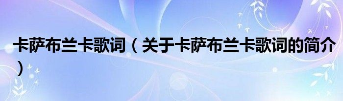 卡薩布蘭卡歌詞（關(guān)于卡薩布蘭卡歌詞的簡(jiǎn)介）