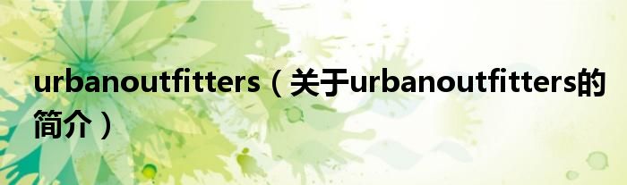 urbanoutfitters（關(guān)于urbanoutfitters的簡(jiǎn)介）