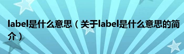 label是什么意思（關(guān)于label是什么意思的簡(jiǎn)介）