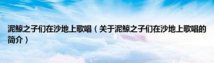 泥鯨之子們?cè)谏车厣细璩P(guān)于泥鯨之子們?cè)谏车厣细璩暮?jiǎn)介）