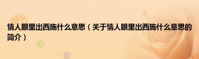 情人眼里出西施什么意思（關(guān)于情人眼里出西施什么意思的簡介）