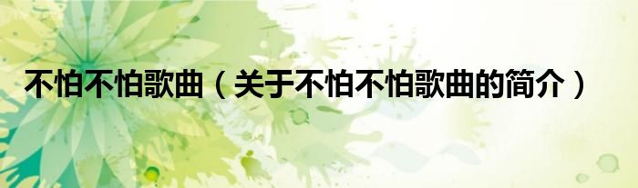 不怕不怕歌曲（關(guān)于不怕不怕歌曲的簡(jiǎn)介）