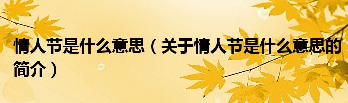 情人節(jié)是什么意思（關(guān)于情人節(jié)是什么意思的簡(jiǎn)介）