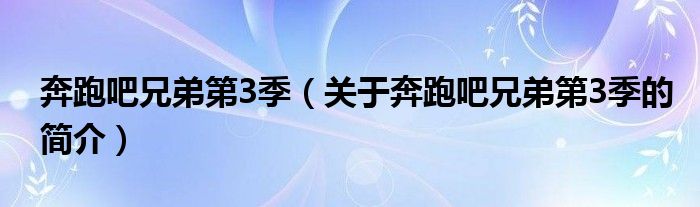 奔跑吧兄弟第3季（關(guān)于奔跑吧兄弟第3季的簡(jiǎn)介）