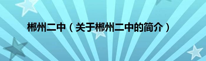 郴州二中（關(guān)于郴州二中的簡(jiǎn)介）