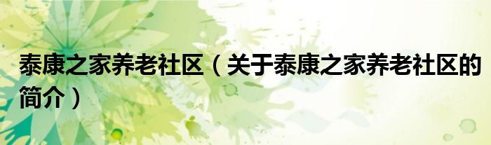 泰康之家養(yǎng)老社區(qū)（關(guān)于泰康之家養(yǎng)老社區(qū)的簡介）