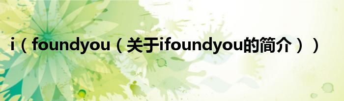 i（foundyou（關(guān)于ifoundyou的簡介））