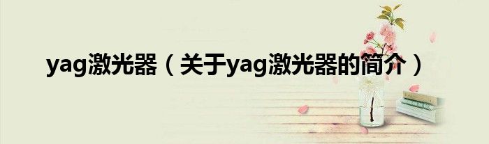 yag激光器（關(guān)于yag激光器的簡(jiǎn)介）