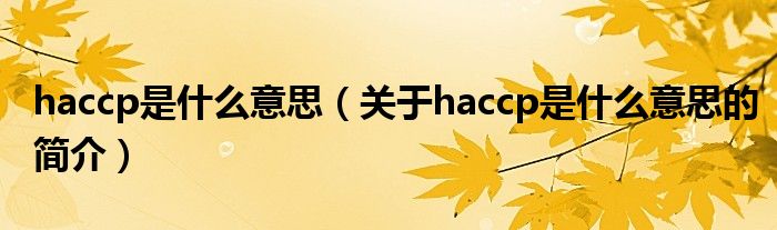 haccp是什么意思（關于haccp是什么意思的簡介）