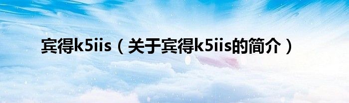 賓得k5iis（關(guān)于賓得k5iis的簡介）