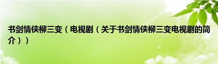 書(shū)劍情俠柳三變（電視?。P(guān)于書(shū)劍情俠柳三變電視劇的簡(jiǎn)介））