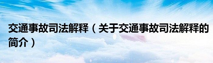 交通事故司法解釋（關(guān)于交通事故司法解釋的簡介）