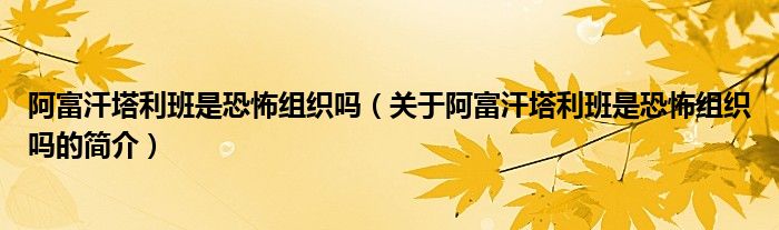 阿富汗塔利班是恐怖組織嗎（關(guān)于阿富汗塔利班是恐怖組織嗎的簡(jiǎn)介）