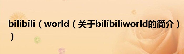 bilibili（world（關于bilibiliworld的簡介））