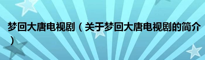 夢(mèng)回大唐電視?。P(guān)于夢(mèng)回大唐電視劇的簡(jiǎn)介）