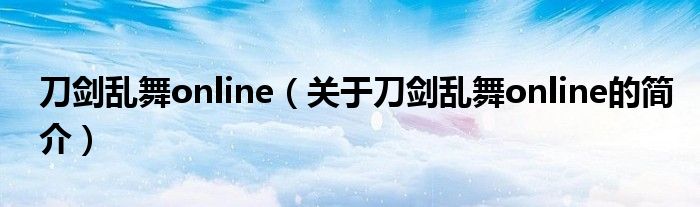 刀劍亂舞online（關(guān)于刀劍亂舞online的簡(jiǎn)介）