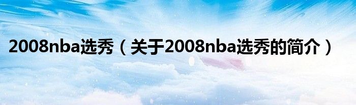 2008nba選秀（關于2008nba選秀的簡介）