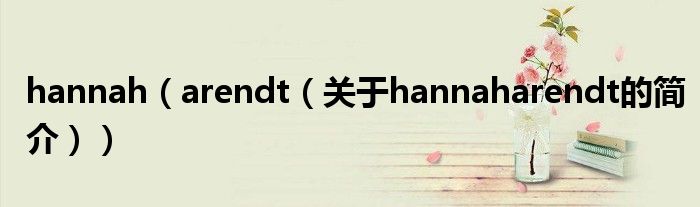 hannah（arendt（關于hannaharendt的簡介））