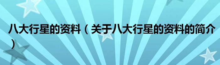 八大行星的資料（關(guān)于八大行星的資料的簡介）