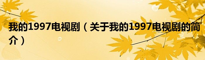 我的1997電視劇（關(guān)于我的1997電視劇的簡介）