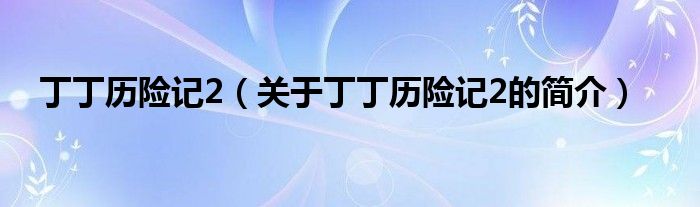 丁丁歷險(xiǎn)記2（關(guān)于丁丁歷險(xiǎn)記2的簡介）