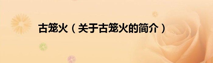 古籠火（關(guān)于古籠火的簡(jiǎn)介）