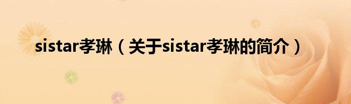 sistar孝琳（關(guān)于sistar孝琳的簡介）