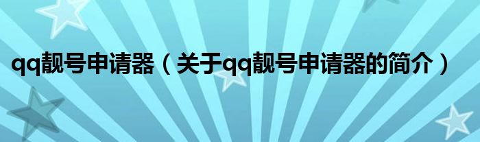 qq靚號(hào)申請(qǐng)器（關(guān)于qq靚號(hào)申請(qǐng)器的簡介）