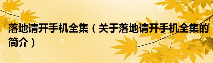 落地請(qǐng)開手機(jī)全集（關(guān)于落地請(qǐng)開手機(jī)全集的簡(jiǎn)介）