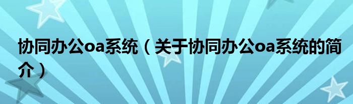 協(xié)同辦公oa系統(tǒng)（關(guān)于協(xié)同辦公oa系統(tǒng)的簡(jiǎn)介）