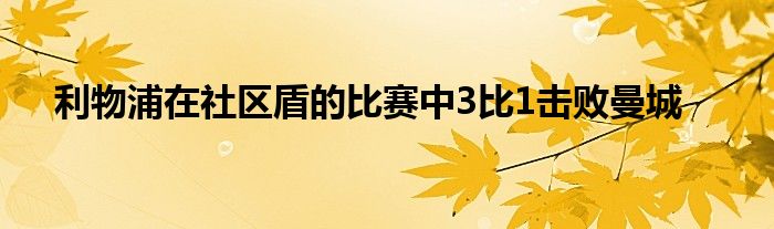 利物浦在社區(qū)盾的比賽中3比1擊敗曼城