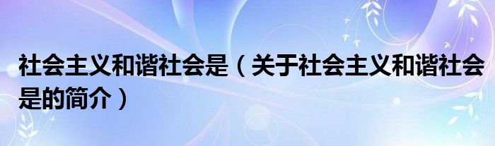 社會主義和諧社會是（關(guān)于社會主義和諧社會是的簡介）