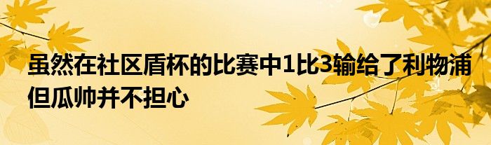 雖然在社區(qū)盾杯的比賽中1比3輸給了利物浦但瓜帥并不擔(dān)心