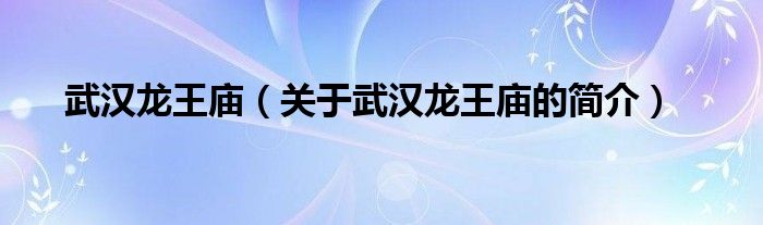 武漢龍王廟（關于武漢龍王廟的簡介）