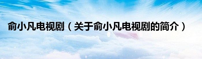 俞小凡電視?。P(guān)于俞小凡電視劇的簡(jiǎn)介）