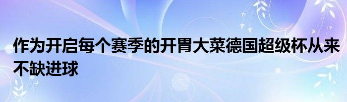 作為開啟每個(gè)賽季的開胃大菜德國超級(jí)杯從來不缺進(jìn)球