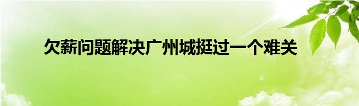 欠薪問(wèn)題解決廣州城挺過(guò)一個(gè)難關(guān)