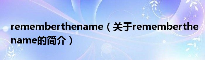 rememberthename（關(guān)于rememberthename的簡介）