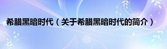 希臘黑暗時代（關(guān)于希臘黑暗時代的簡介）