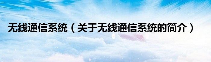 無線通信系統(tǒng)（關(guān)于無線通信系統(tǒng)的簡介）