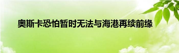 奧斯卡恐怕暫時無法與海港再續(xù)前緣