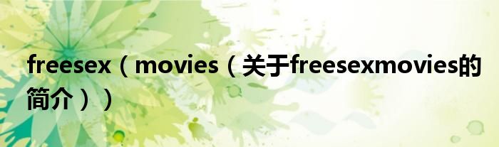 freesex（movies（關(guān)于freesexmovies的簡介））