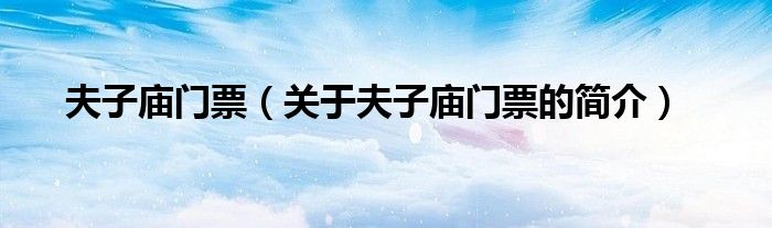 夫子廟門票（關(guān)于夫子廟門票的簡(jiǎn)介）