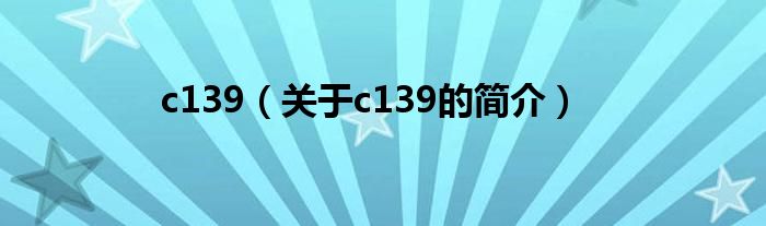 c139（關(guān)于c139的簡(jiǎn)介）