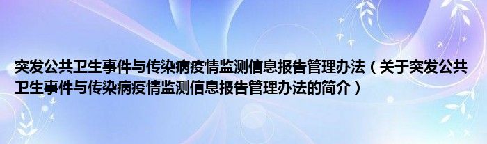 突發(fā)公共衛(wèi)生事件與傳染病疫情監(jiān)測信息報(bào)告管理辦法（關(guān)于突發(fā)公共衛(wèi)生事件與傳染病疫情監(jiān)測信息報(bào)告管理辦法的簡介）