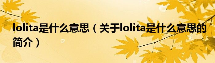 lolita是什么意思（關(guān)于lolita是什么意思的簡(jiǎn)介）